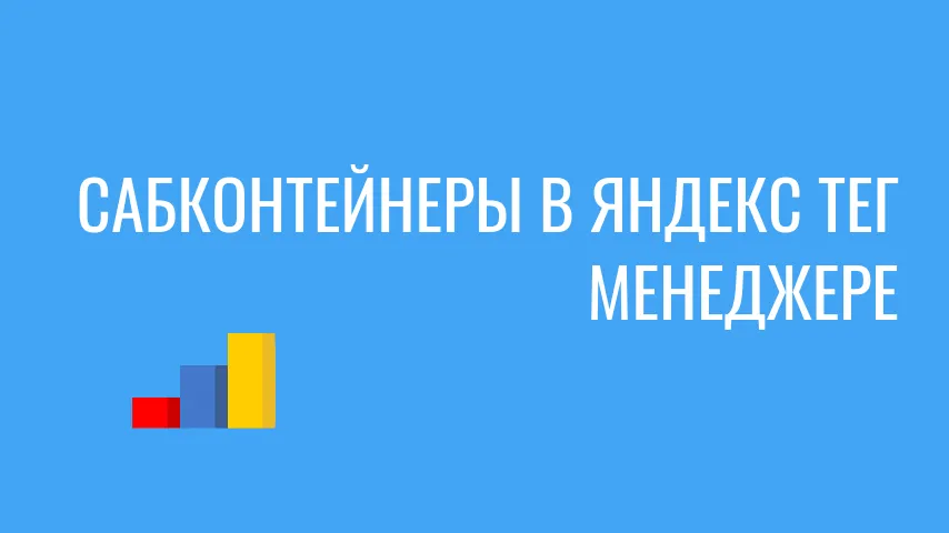 Сабконтейнеры в Яндекс Тег Менеджере: гайд по настройке