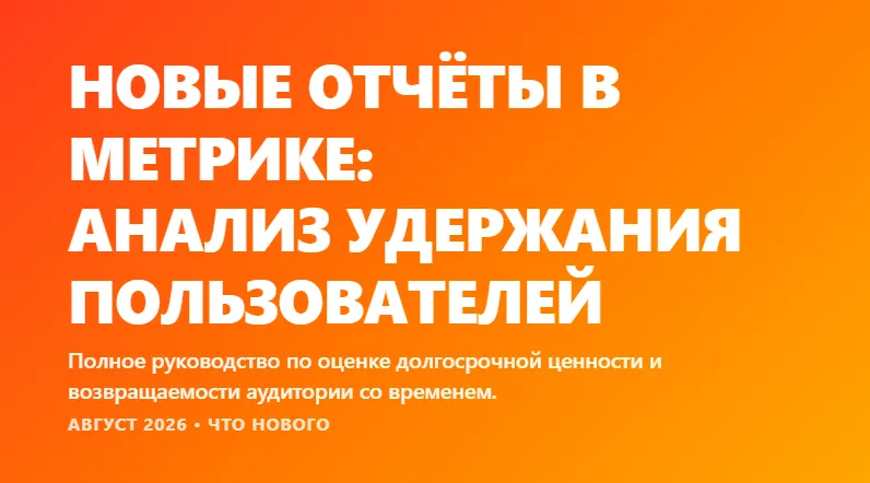 Новые отчёты Яндекс Метрики для анализа удержания и долгосрочной ценности пользователей